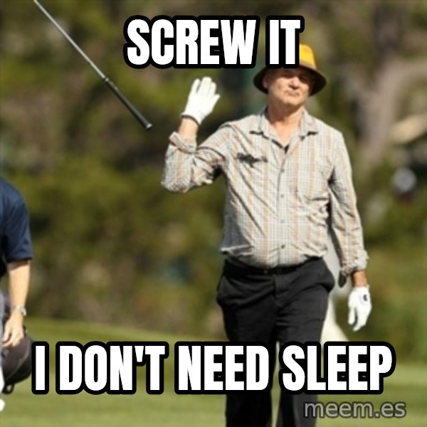 Fuck It Bill Murray meme: screw it / i don't need sleep
