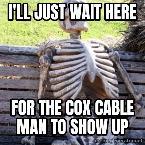 Waiting Skeleton meme: I'll just wait here / for the cox cable man to show up