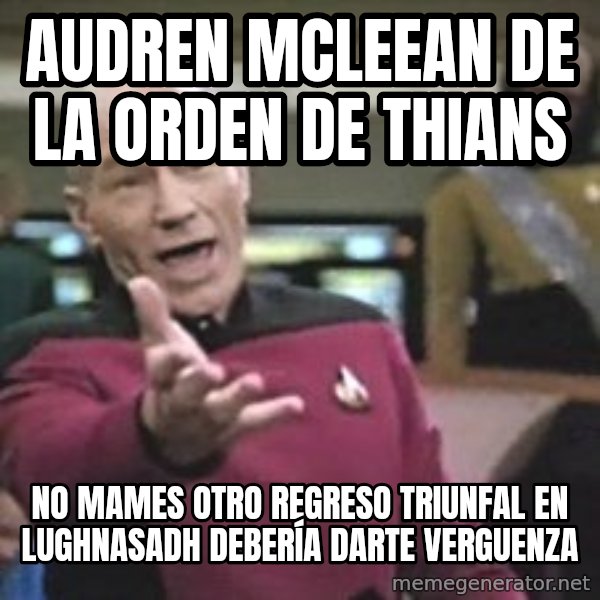 Captain Picard meme: AUDREN MCLEEAN DE LA ORDEN DE THIANS / no mames otro regreso triunfal en lughnasadh debería darte verguenza
