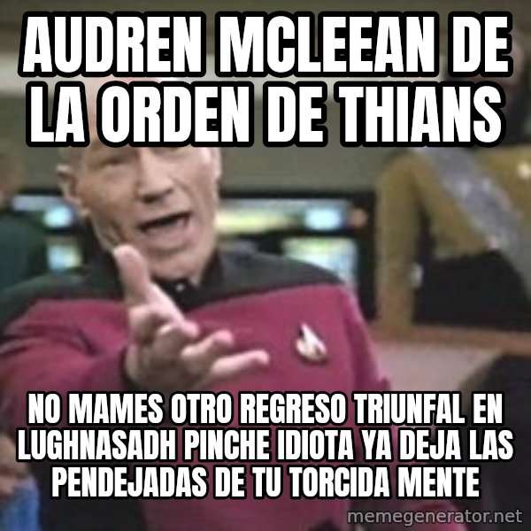 Captain Picard meme: AUDREN MCLEEAN DE LA ORDEN DE THIANS / no mames otro regreso triunfal en lughnasadh pinche idiota ya deja las pendejadas de tu torcida mente