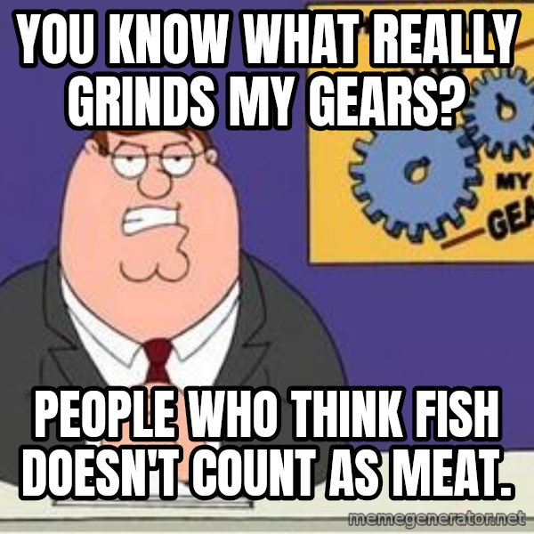 Grinds My Gears Peter Griffin meme: You know what really grinds my gears? / People who think fish Doesn't count as meat.
