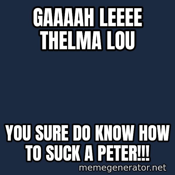 Gomer Pyle meme: GAAAAH LEEEE THELMA LOU / you sure do know how to suck a peter!!!