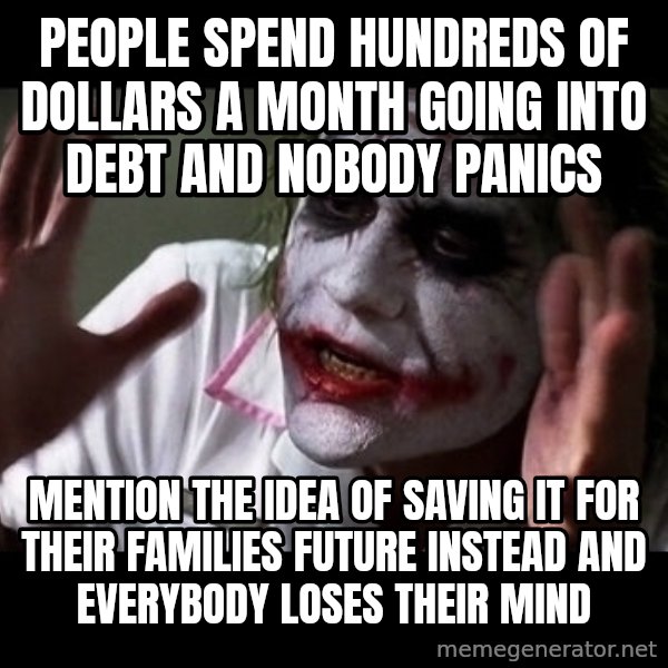 joker mind loss meme: People spend hundreds of dollars a month going into debt and nobody panics / Mention the idea of saving it for their families future instead and everybody loses their mind