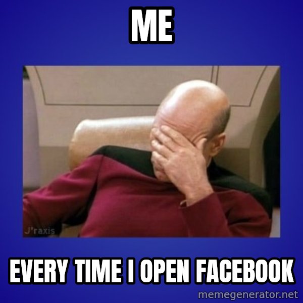 Picard facepalm  meme: Me / Every time I open facebook