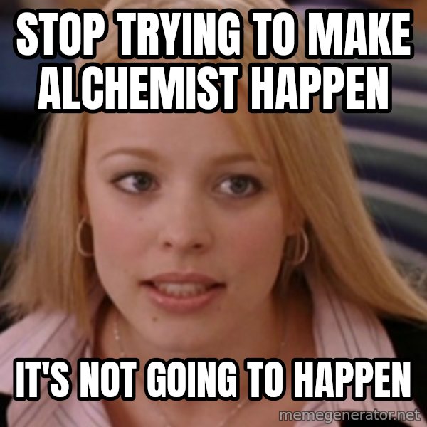 mean girls meme: Stop trying to make alchemist happen / it's not going to happen