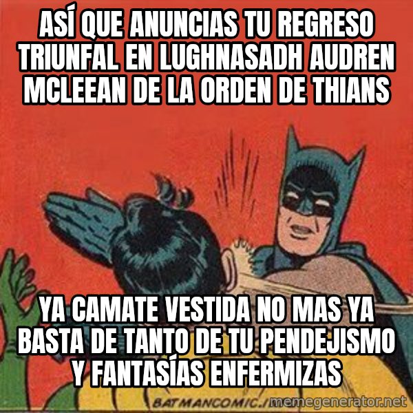batman slap robin meme: ASÍ QUE ANUNCIAS TU REGRESO TRIUNFAL EN LUGHNASADH AUDREN MCLEEAN DE LA ORDEN DE THIANS / ya camate vestida no mas ya basta de tanto de tu pendejismo y fantasías enfermizas