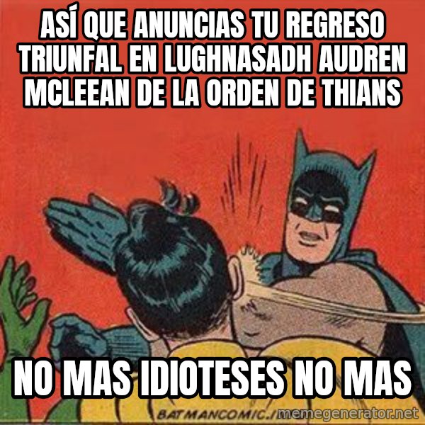 batman slap robin meme: ASÍ QUE ANUNCIAS TU REGRESO TRIUNFAL EN LUGHNASADH AUDREN MCLEEAN DE LA ORDEN DE THIANS / no mas idioteses no mas