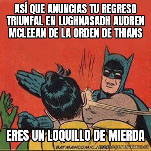 batman slap robin meme: ASÍ QUE ANUNCIAS TU REGRESO TRIUNFAL EN LUGHNASADH AUDREN MCLEEAN DE LA ORDEN DE THIANS / eres un loquillo de mierda