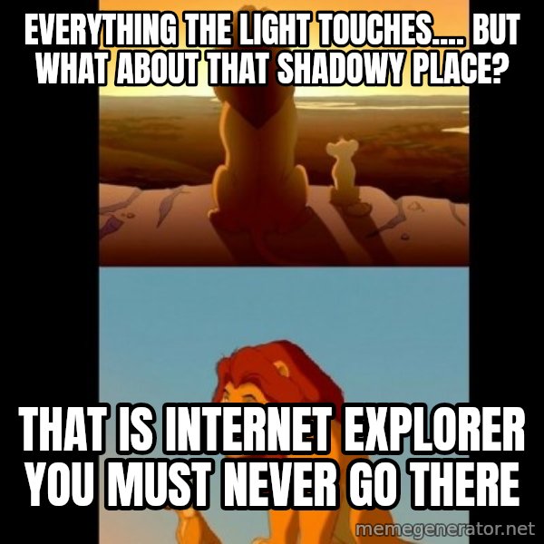 Lion King Shadowy Place meme: Everything the light touches.... but what about that shadowy place? / That is internet explorer you must never go there