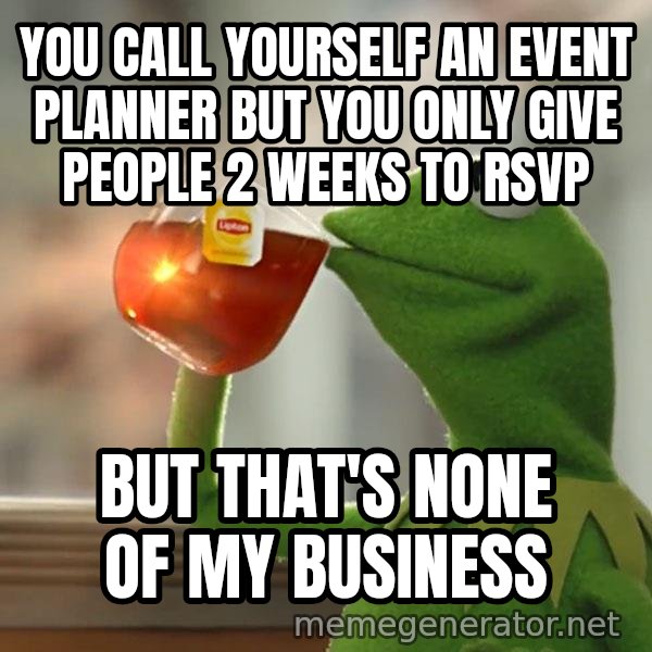 Kermit The Frog Drinking Tea meme: You call yourself an event planner but you only give people 2 weeks to RSVP / But that's none of my business