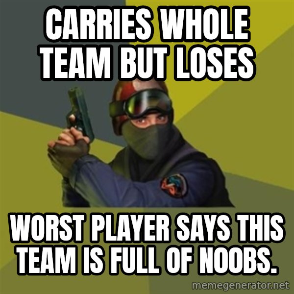 Counter Strike meme: Carries Whole Team But loses / Worst player says This Team is full of n00bs.