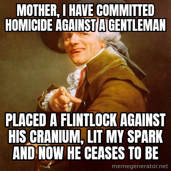 Joseph Ducreux meme: mother, i have committed homicide against a gentleman / placed a flintlock against his cranium, lit my spark and now he ceases to be