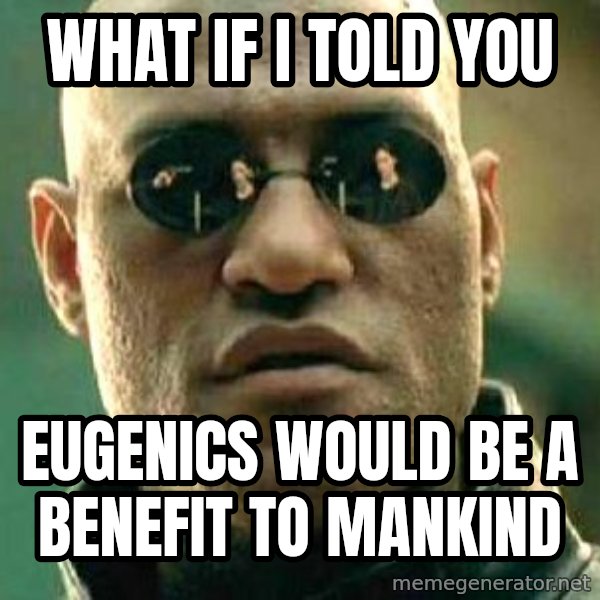What if I told you / Matrix Morpheus meme: what if i told you / eugenics would be a benefit to mankind
