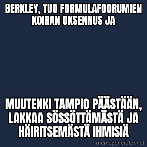 Jonnen Neuvo meme: Berkley,  tuo   formulafoorumien    koiran  oksennus  ja / muutenki  tampio päästään,  lakkaa  sössöttämästä ja   häiritsemästä   ihmisiä