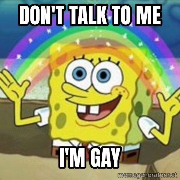 Spongebob meme: Don't talk to me / I'm gay