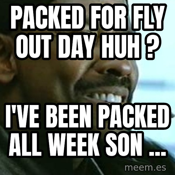 My Nigga Denzel meme: packed for fly out day huh ? / I've been packed all week son ...