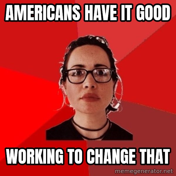 Liberal Douche Garofalo meme: americans have it good / working to change that