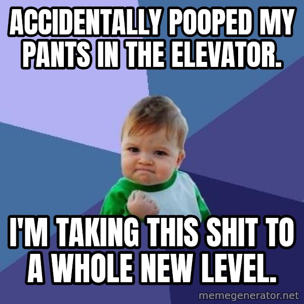 Success Kid meme: Accidentally pooped my pants in the elevator. / I'm taking this shit to a whole new level.