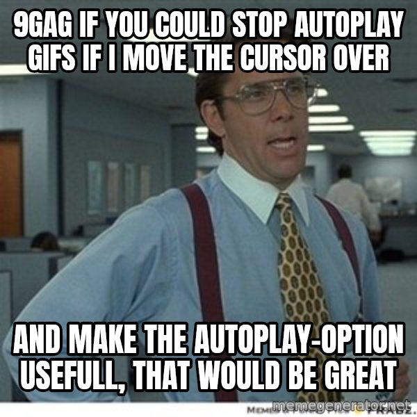 Office Space That Would Be Great meme: 9GAG if you could stop autoplay gifs if i move the cursor over / and make the autoplay-option usefull, that would be great