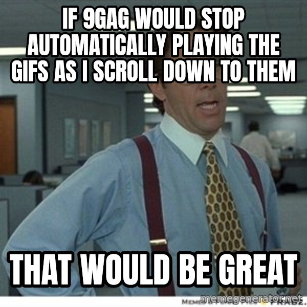 That would be great meme: If 9gag would stop automatically playing the gifs as i scroll down to them / that would be great