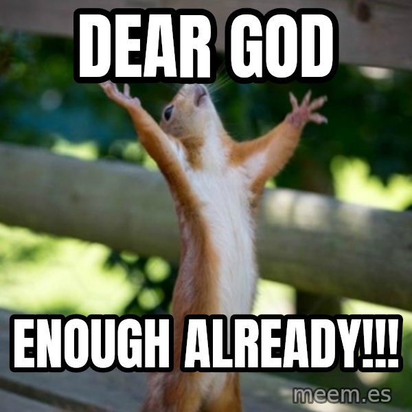 Praising Squirrel meme: Dear God / Enough already!!!