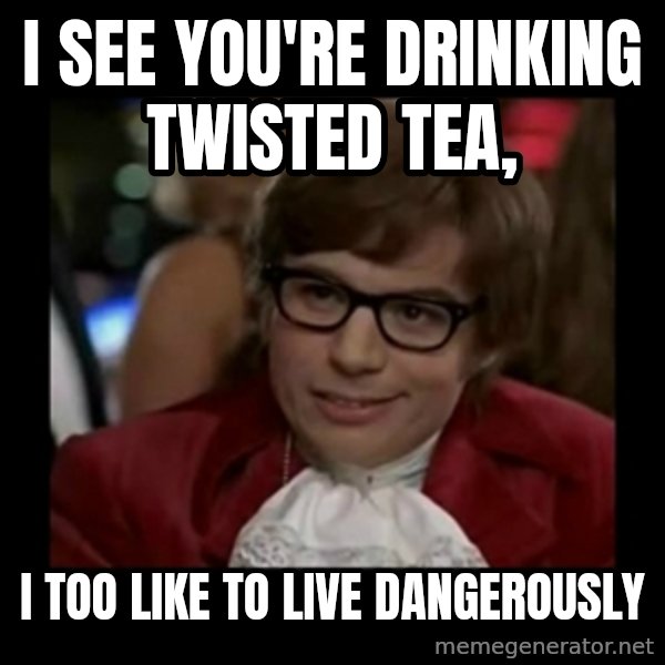 Dangerously Austin Powers meme: I see you're drinking twisted tea, / I too like to live dangerously