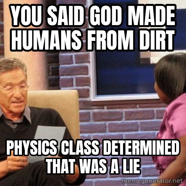Maury Lie Detector meme: YOU SAID god made humans from dirt / physics class determined that was a lie