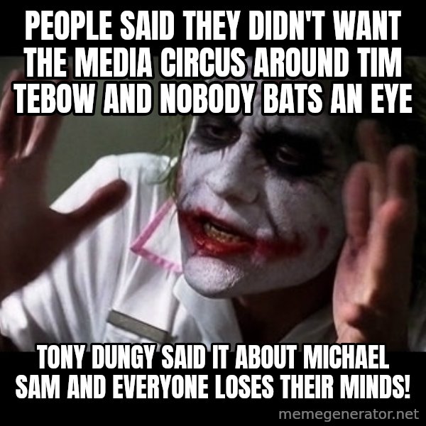 joker mind loss meme: People said they didn't want the media circus around tim tebow and nobody bats an eye / tony dungy said it about Michael sam and everyone loses their minds!