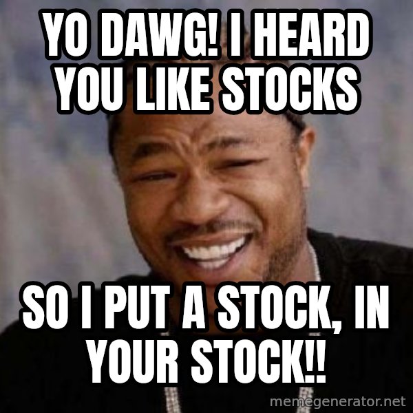 Yo Dawg meme: YO DAWG! I heard you like stocks / SO I PUT A STOCK, IN YOUR STOCK!!