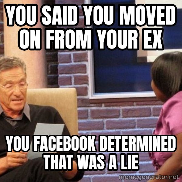Maury Lie Detector meme: yOU SAID YOU MOVED ON FROM YOUR EX / YOU FACEBOOK DETERMINED THAT WAS A LIE