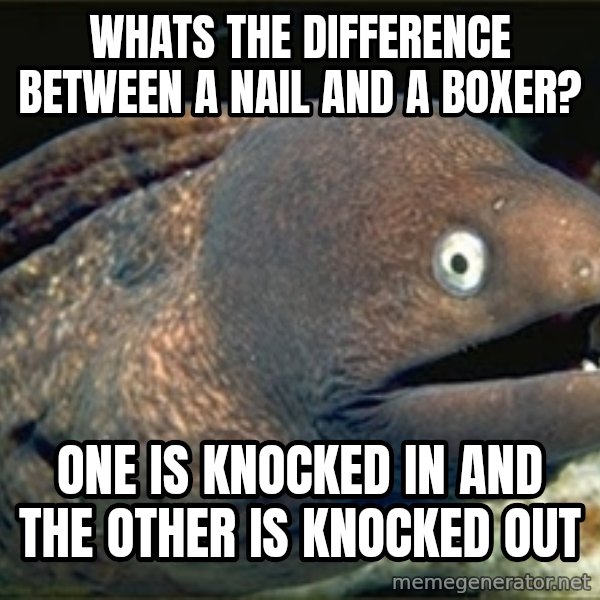 Bad Joke Eel v2.0 meme: Whats the difference between a nail and a boxer? / One is Knocked in and the other is  knocked out