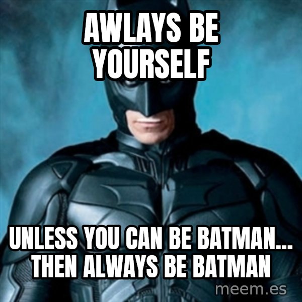 Blatantly Obvious Batman meme: awlays Be yourself / unless you can be batman... then always be batman