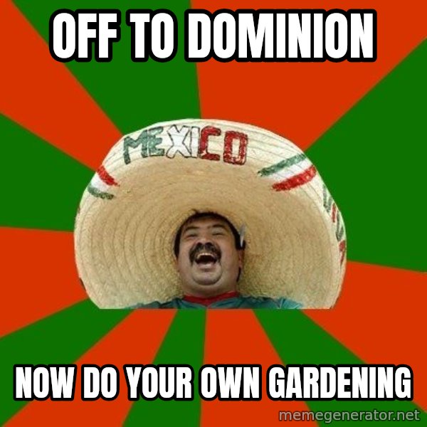 Successful Mexican meme: off to dominion / now do your own gardening