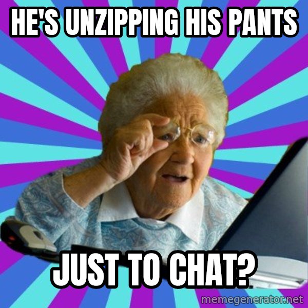old lady meme: he's unzipping his pants / just to chat?