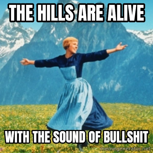 Sound Of Music Lady meme: the hills are alive / with the sound of bullshit