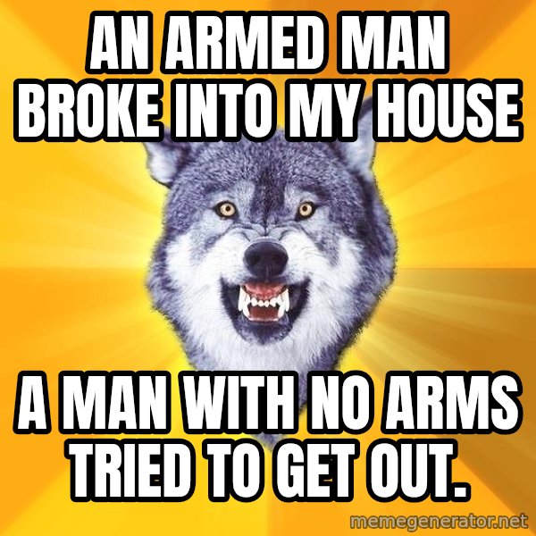Courage Wolf meme: an armed man broke into my house / a man with no arms tried to get out.