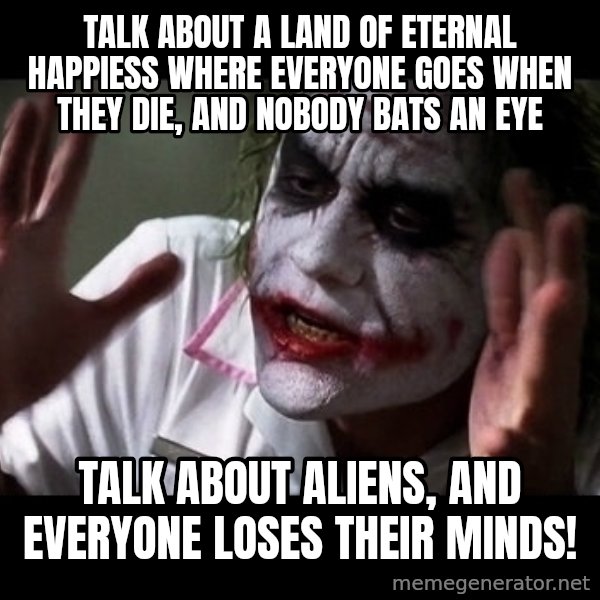 joker mind loss meme: talk about a land of eternal happiess where everyone goes when they die, and nobody bats an eye / talk about aliens, and everyone loses their minds!