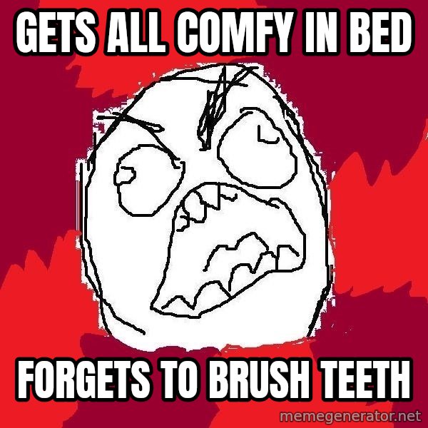 Rage FU meme: Gets all CoMfY in bed / Forgets to brush teeTH
