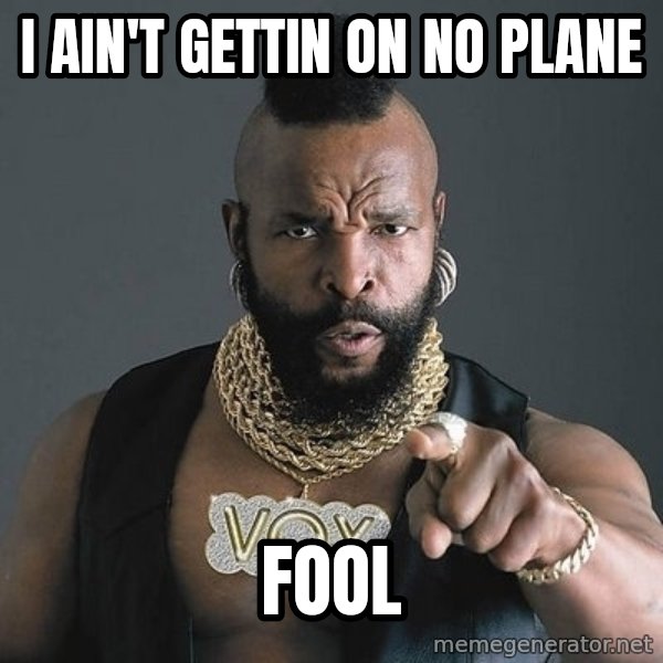 Mr T meme: I ain't gettin on no plane / fool