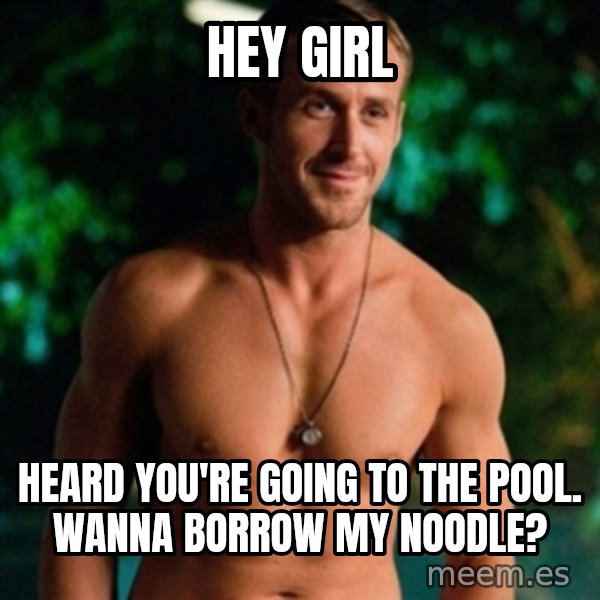 Hey Girl Ryan Gosling meme: Hey Girl / Heard you're going to the pool. Wanna borrow my noodle?