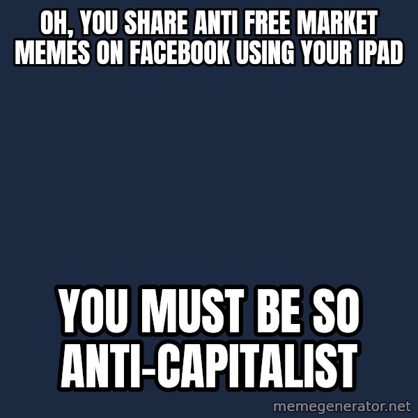Willy Wonka meme: oh, YOU SHARE ANTI FREE MARKET MEMES ON FACEBOOK USING YOUR IPAD / you must be so anti-capitalist