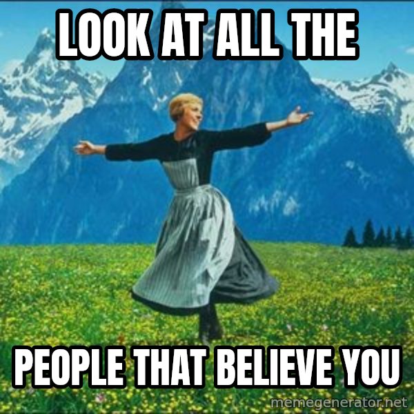 Look at all the things meme: LOOK AT ALL THE / PEOPLE THAT BELIEVE YOU