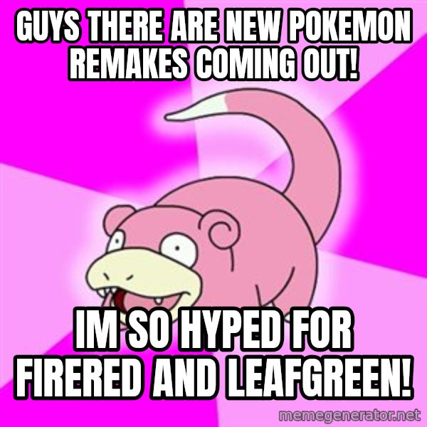 Slowpoke meme: Guys ThEre are new pokemon remakes coming out! / Im So hYped for firered and leaFgreen!