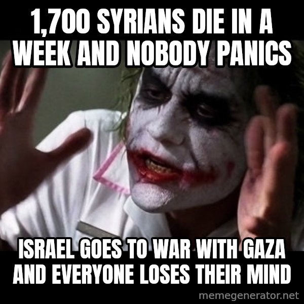 joker mind loss meme: 1,700 Syrians die in a week and nobody panics / Israel goes to war with Gaza and everyone loses their mind