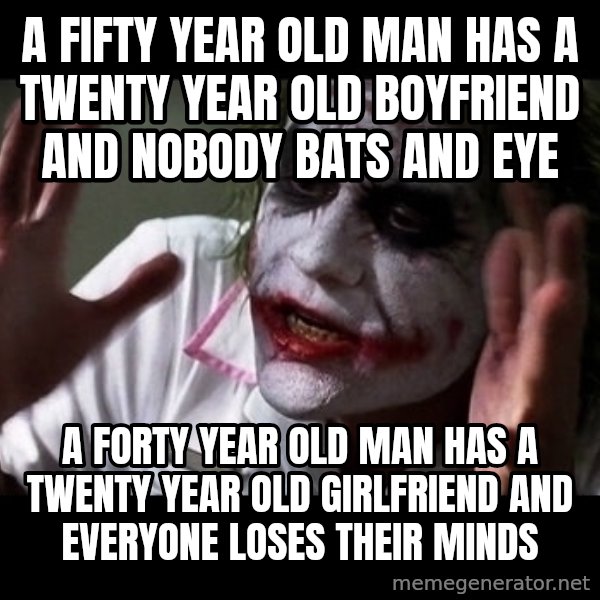 joker mind loss meme: A fifty year old man has a twenty year old boyfriend and nobody bats and eye / A forty year old man has a twenty year old girlfriend and everyone loses their minds