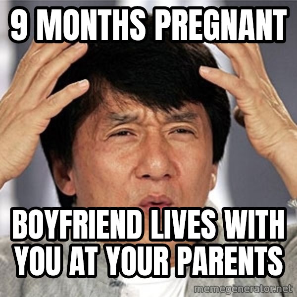 Jackie Chan meme: 9 months Pregnant / Boyfriend lives with you at your parents