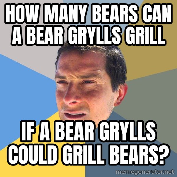 Bear Grylls meme: HOW MANY BEARS CAN A BEAR GRYLLS GRILL / IF A BEAR GRYLLS COULD GRILL BEARS?