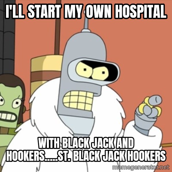 bender blackjack and hookers meme: i'll start my own hospital / with black jack and hookers.....st. black jack hookers