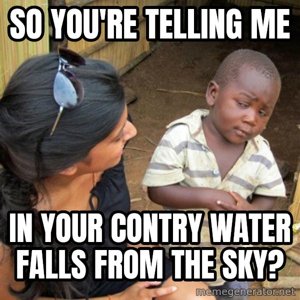 skeptical black kid meme: so you're telling me / in your contry water falls from the sky?