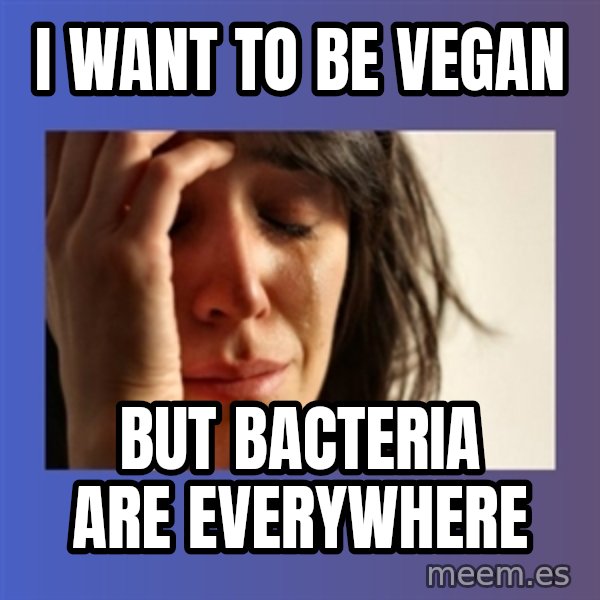 woman crying meme: I want to be vegan / But bacteria are everywhere